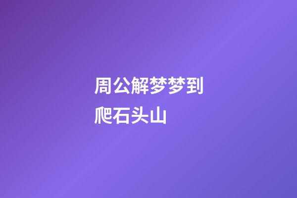 周公解梦梦到爬石头山 (周公解梦梦到石头山什么意思)-第1张-观点-玄机派